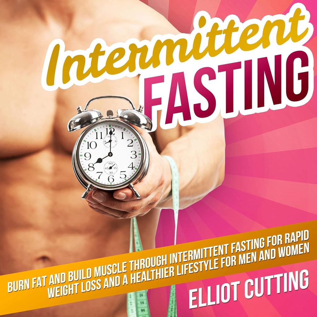 Intermitent Fasting: Spálit tuk a budovat svaly přes přerušované Fasting pro rychlou hubnutí a zdravější životní styl pro muže a ženy: Kompletní 101 Zdraví a výživa Clarity Guide Series, Kniha 1