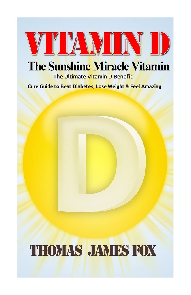 Vitamin D - Sluneční zázrak Vitamin: Ultimate Vitamin D Výhody a lék průvodce porazit cukrovku, ztratit váhu a pocit úžasné