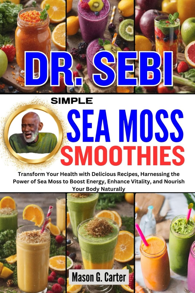 Dr. SEBI SIMPLE SEA MOSS MOOTHIES: Transform your Health with Delicious Recipes, Harnessing the Power of Sea Moss to Boost Energy, Enhance Vitality,... (Dr. Sebi Healing Books for All Diseases)
