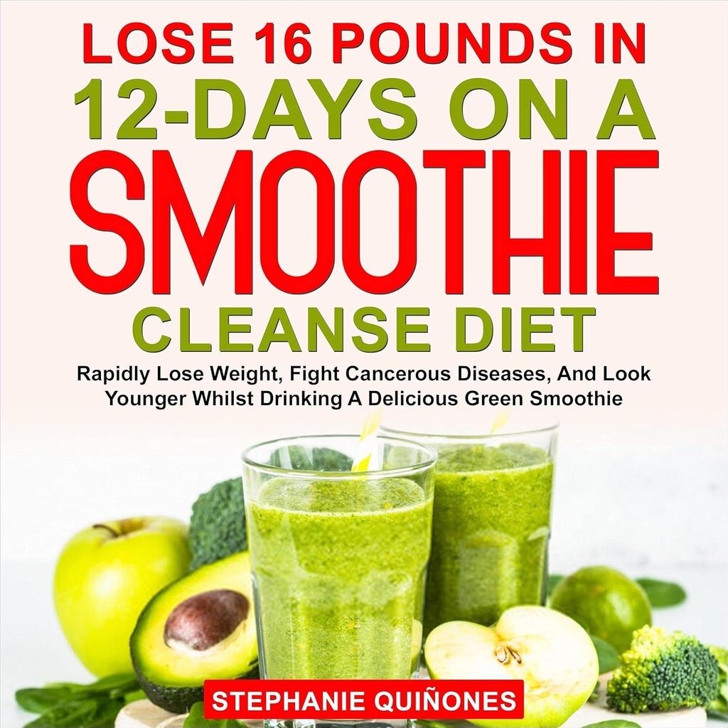 Ztratit 16 liber v 12- Dny na Smoothie Cleanse Diet: Rychle ztratit váhu, bojovat rakovinné nemoci, a vypadat mladší, zatímco pití lahodné zelené Smoothie