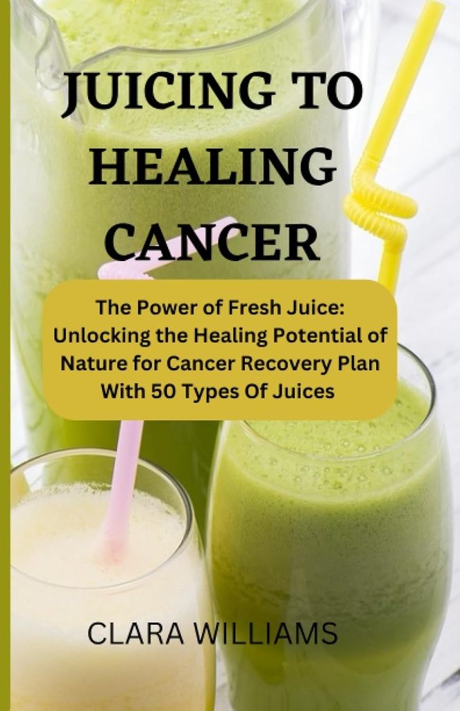JUICING FOR HEALING CANCER: The Power of Fresh Juice: Odemknutí léčebného potenciálu přírody pro léčbu rakoviny s 50 typy šťávy.