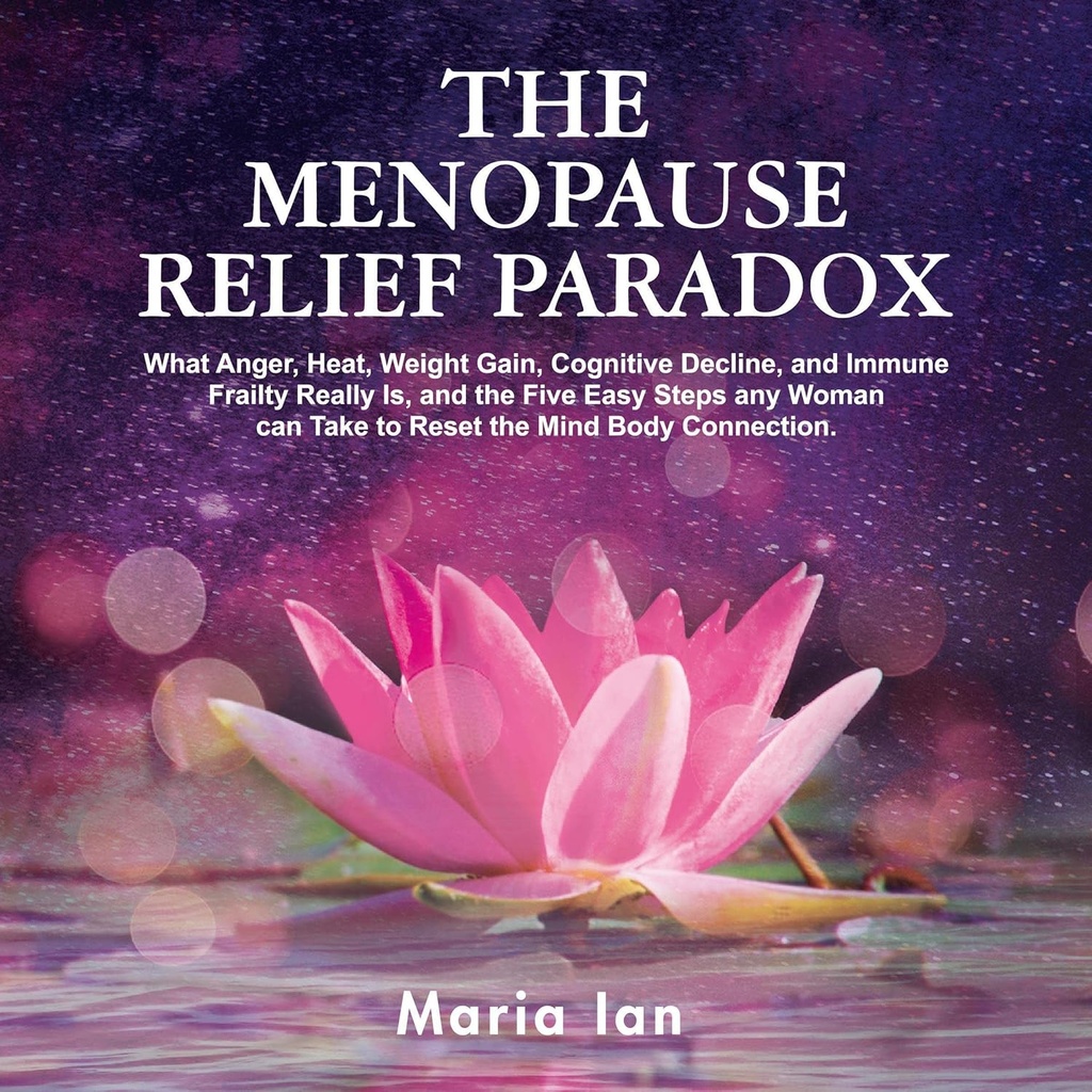 Menopauza Relief Paradox: Co hněv, teplo, váha zisk, kognitivní pokles, a imunitní Frailty opravdu je, a 5 snadné kroky každá žena může vzít k obnovení Mind- Tělo připojení