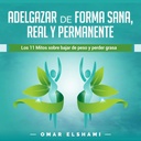 Adelgazar de forma Sana, Real y Permanente [Zhubnout v zdravé, reálné a trvalé cestě]: Los 11 Mitos sobre Bajar de Peso y Perder Grasa [The 11 Mýty o ztrátě hmotnosti a ztráty tuku]