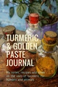 Kurkuma & Golden Paste Journal: Moje poznámky, recepty a nápady na použití kurkumy pro lidi a zvířata