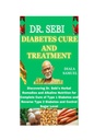 Dr. SEBI DIABETES CURE A ZACHÁZENÍ: Objevení Bylinné úpravy a Alkalická výživa Dr. Sebiho pro kompletní léčbu cukrovky typu 1 a reverzní cukrovky typu 2 a kontroly hladiny cukru