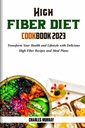 HIGH FIBER DIET COOKBOOK 2023: Transform your Health and Lifestyle with Delicious High Fiber Recipes and Meal Plan