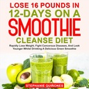 Ztratit 16 liber v 12- Dny na Smoothie Cleanse Diet: Rychle ztratit váhu, bojovat rakovinné nemoci, a vypadat mladší, zatímco pití lahodné zelené Smoothie