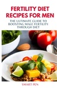 FERTILITY DIET RECIPES PRO MEN: Ultimate Guide to Booing Muž plodnost prostřednictvím diety, zdravé jídlo muži, náhradní koktejly pro muže, příprava kuchařky pro muže, sexuální doplňky pro muže